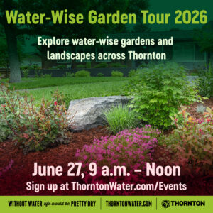 tw_homeslider_260505-1 Image of a water-wise garden with small flowers, shrubs and rocks. Green and pink text reads: Water-wise garden tour 2026, explore water-wise gardens and landscapes across Thornton. June 27, 9 a.m. to noon. Sign up at ThorntonWater.com/Events. Without water life would be pretty dry, ThorntonWater.com, Thornton.